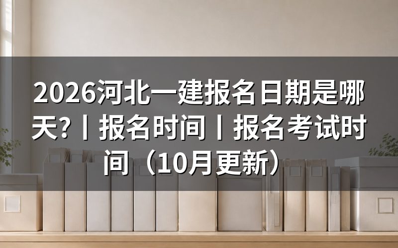 河北一建报名时间,看报名表提交节点