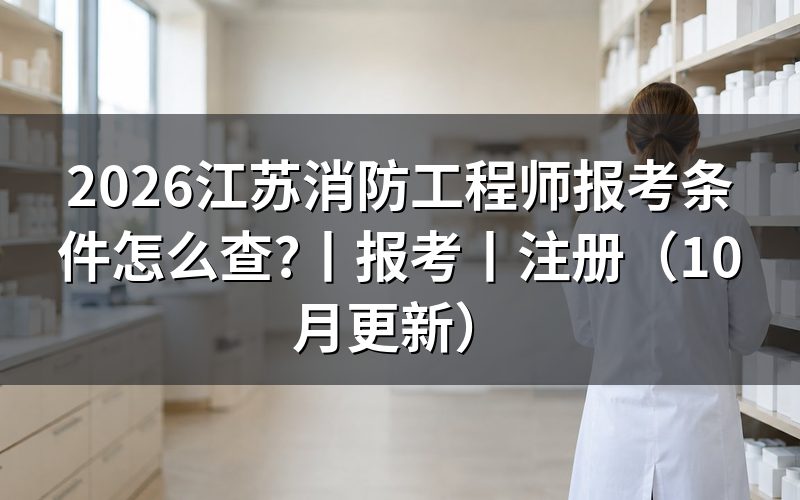 消防工程师报考条件江苏省,先核对验证报告