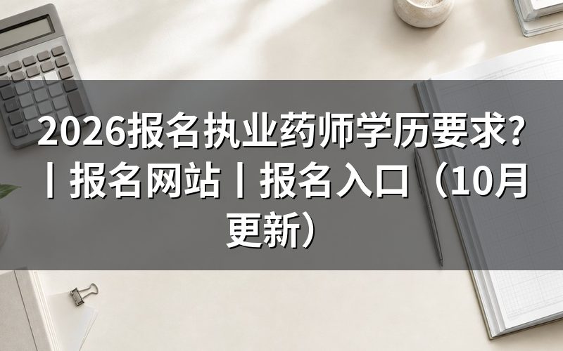 报名执业药师学历应具备什么条件,逐项核对报名表