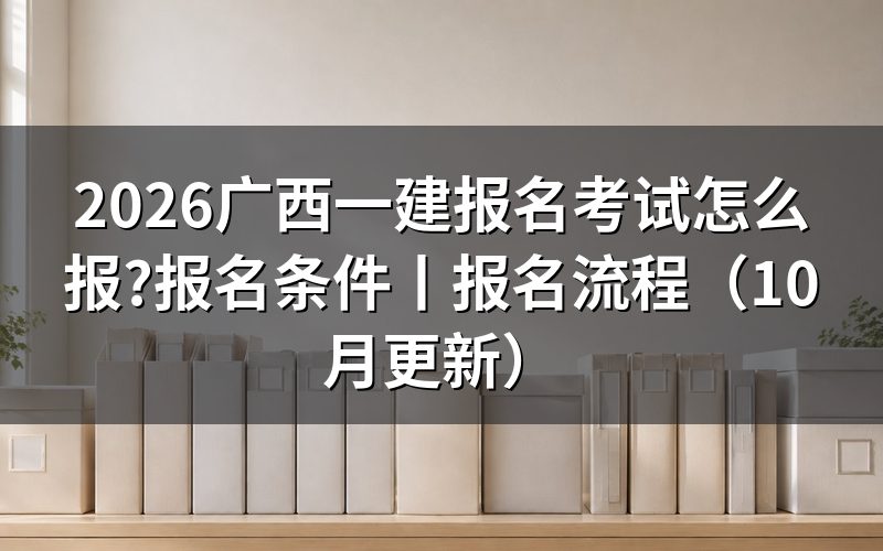 广西一建报名时间表,看报名表对应年份