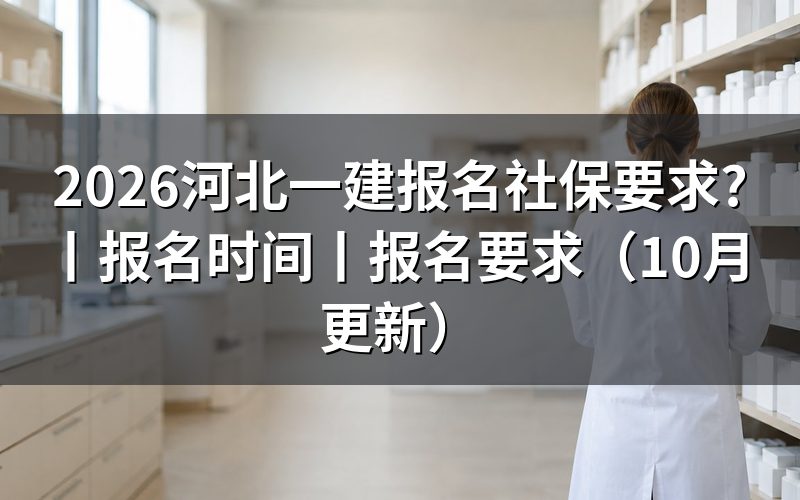 河北一建报名要求,核对报名表和社保信息
