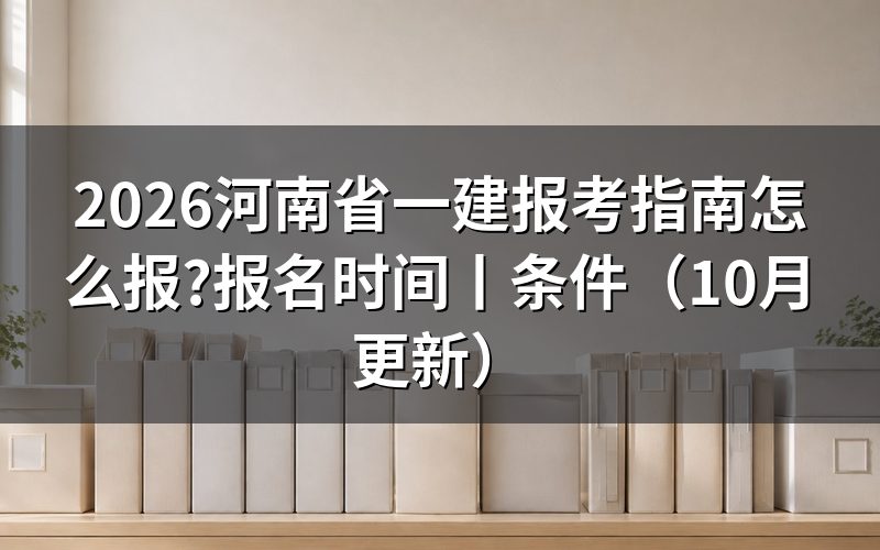 河南省一建报名时间,查看报名入口开放期