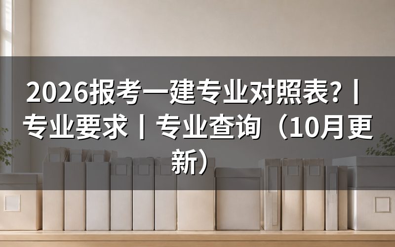 报考一建证的专业对照表,逐项核对报名表