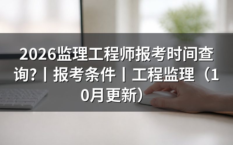 监理工程师证报考时间,核对报名表日期
