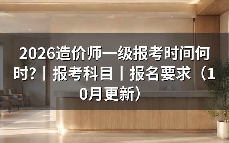全国一级造价师的报考时间,看报名页面日期
