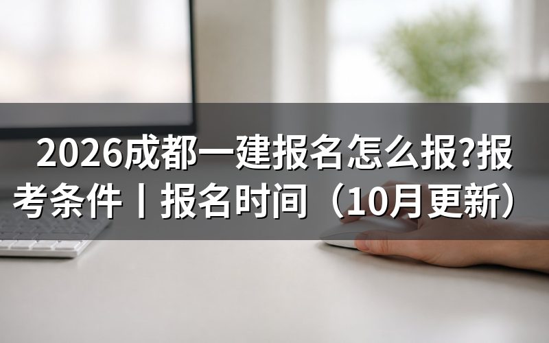 成都一建报名时间和考试时间,看报名表对应年度