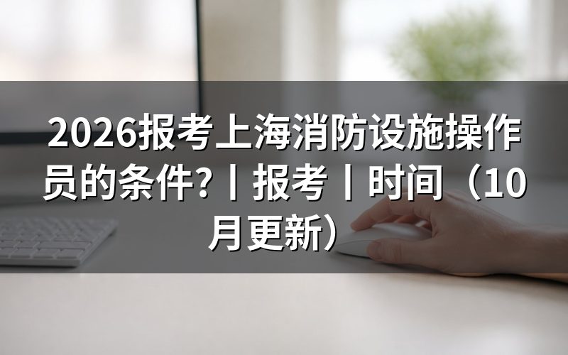 上海市报考消防设施操作员条件,核对报名表