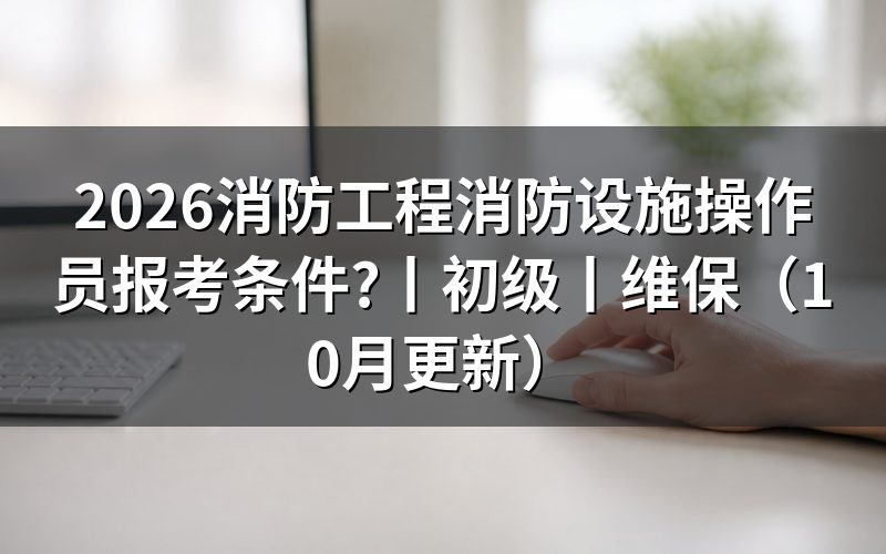 消防设施操作员报考条件,先核对申报承诺书