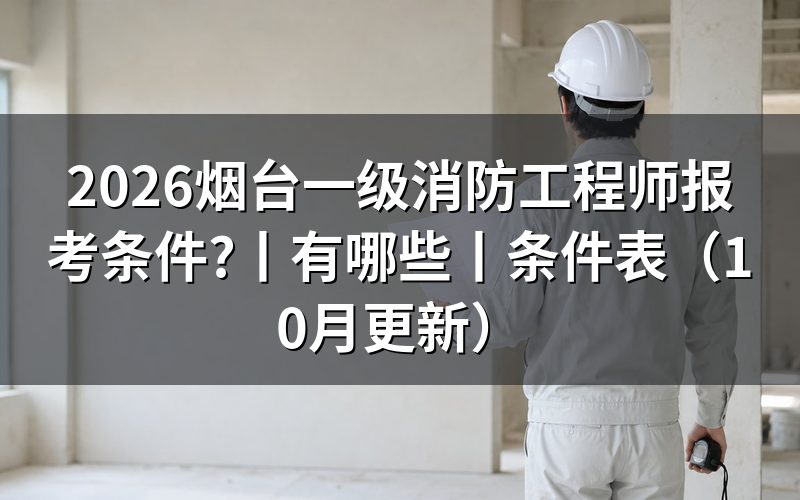 一级消防工程师报考条件有哪些,看报考条件专栏