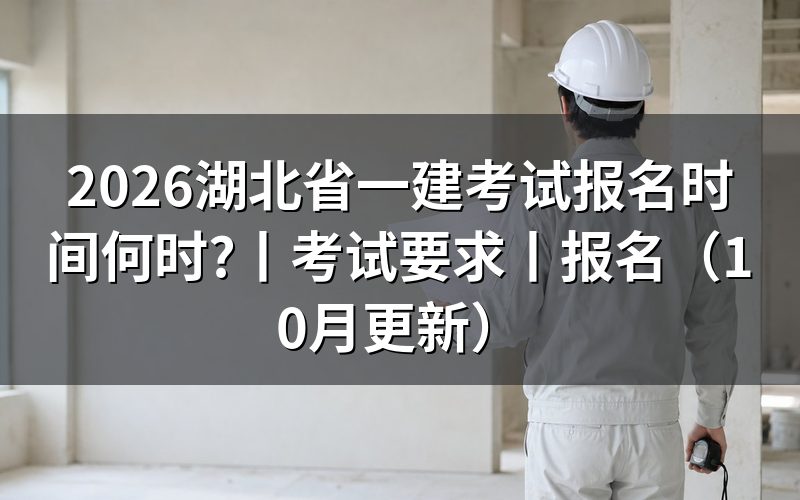 湖北省一建考试报名时间,看报名入口开放期