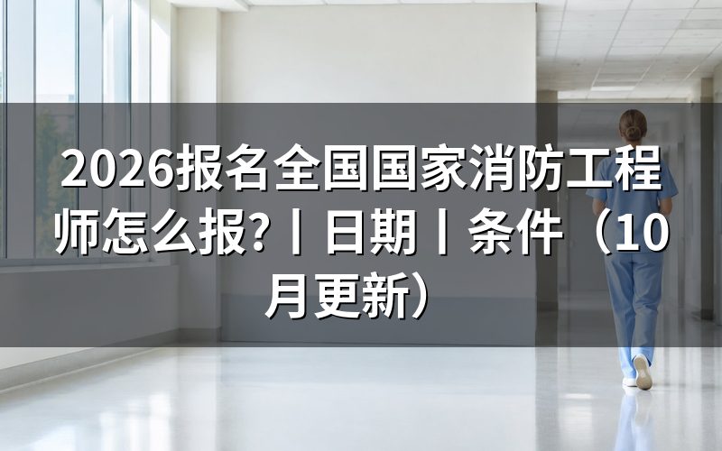 国家消防工程师报名日期,查看报名通知