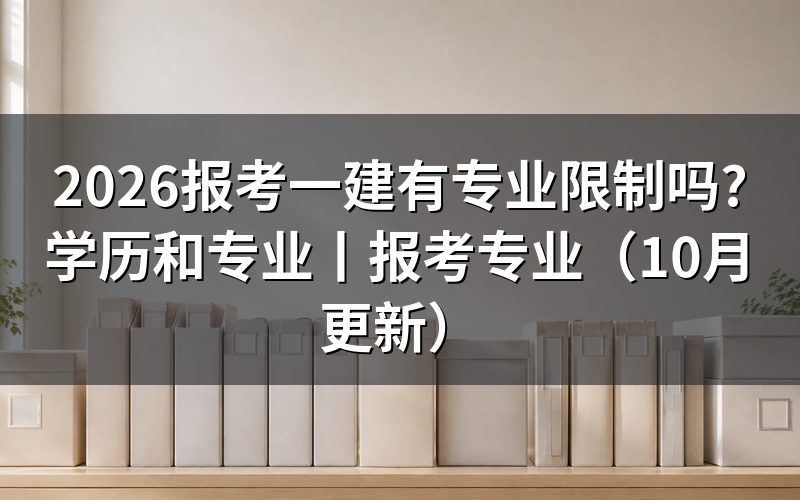 报考一建需要什么学历和专业?先核报名表两栏