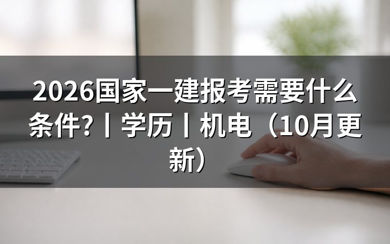 报考一级建造师需要什么条件,先核对报名表