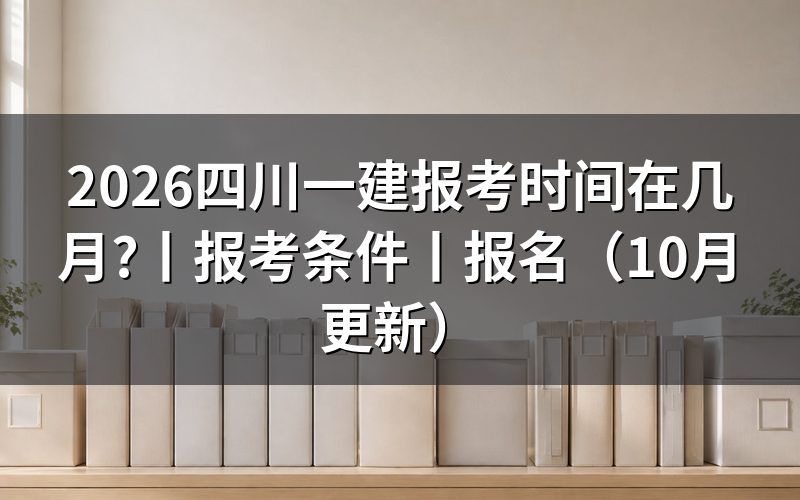 四川一建报名时间,核对报名表日期