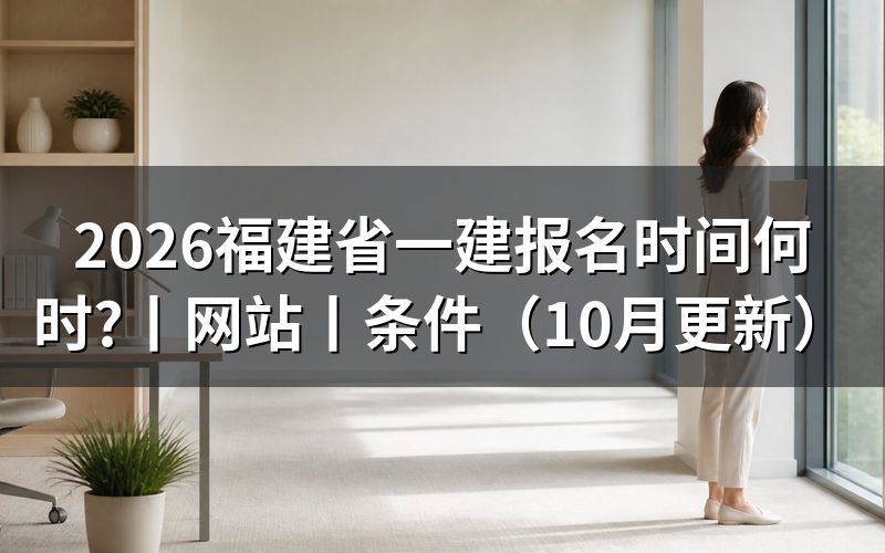 福建省一建建造师报名时间,看报名表状态