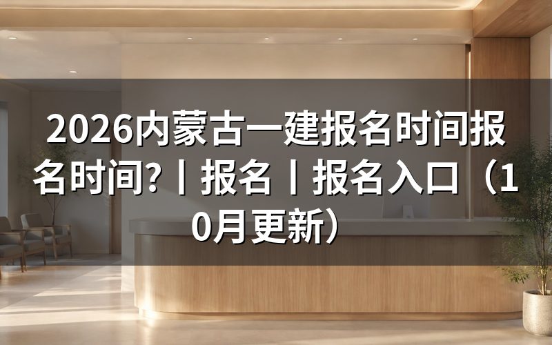 内蒙古一建报名时间,先核对报名表日期
