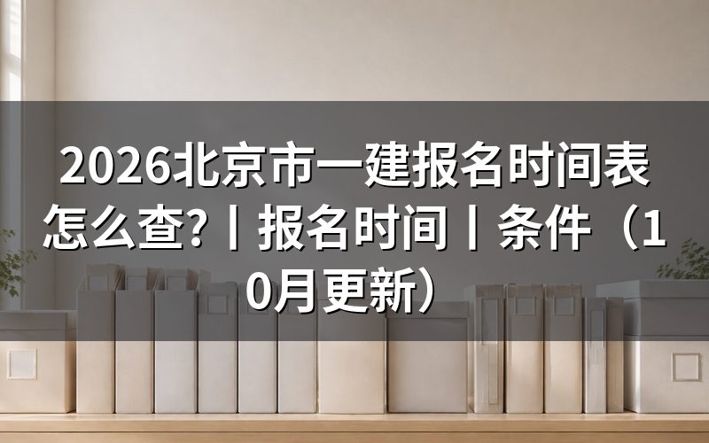 北京市一级建造师报名时间,看报名入口开放行
