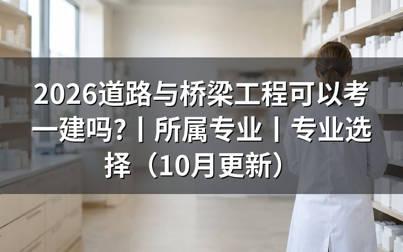 道路与桥梁工程报考一建属于什么专业,先核对报名表