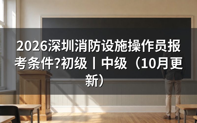 消防设施操作员报考条件,看报名表基本信息