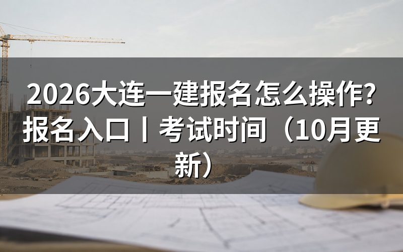 大连一建报名时间，先核对报名表年份