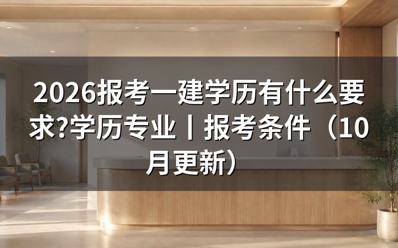 报考一建需要什么学历和专业?先核对报名表