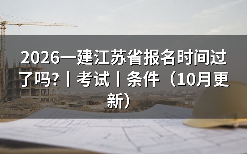 江苏省一建报名时间与考试时间,看报名表日期