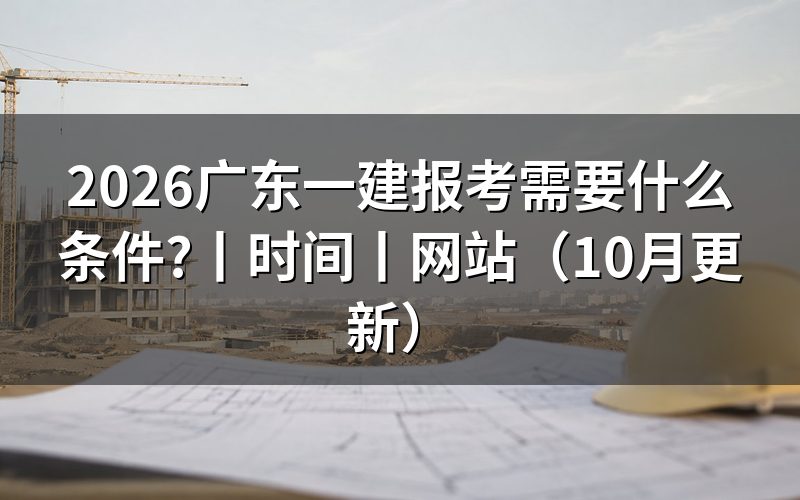 广东一建报考条件,看报名表前先核对学历