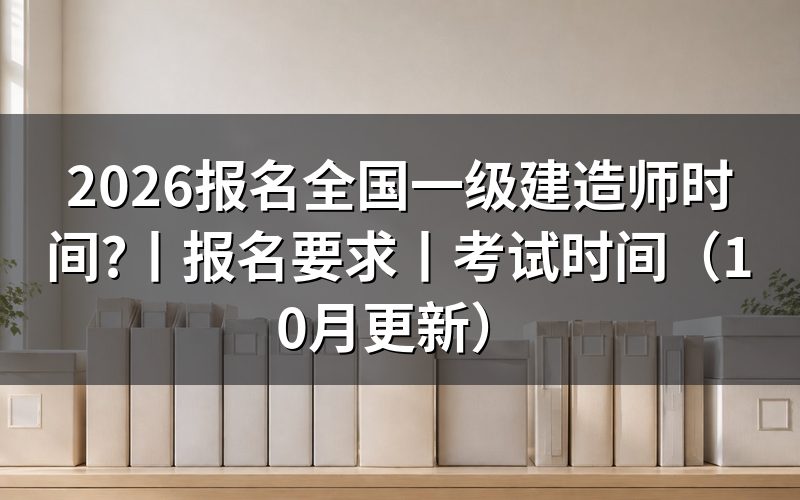全国一级建造师报名时间,核对报名表日期