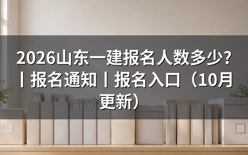 山东一建报名通知有没有公布报名人数