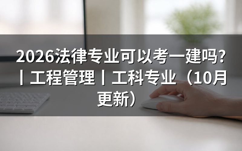 法律专业可以考一级建造师,先核报名表学历栏