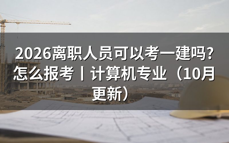 离职后可以报考一建吗,看报名表中的条件