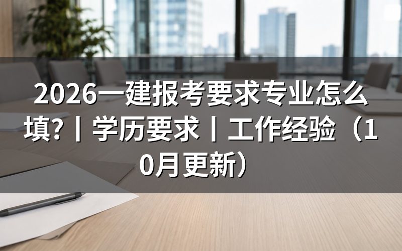 国家一建报考条件与专业要求,看报名表专业栏