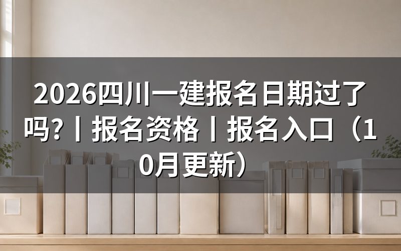 四川一建报名时间,看注册信息页日期