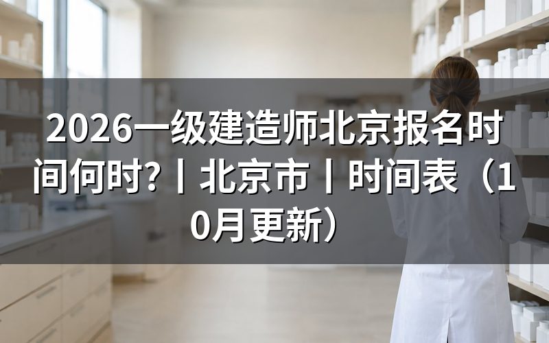 北京市一级建造师报名时间,看报名入口开放期