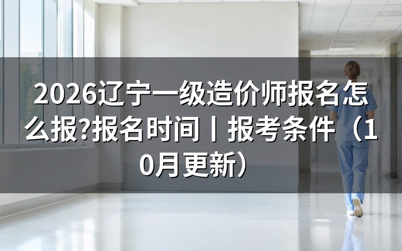 辽宁一级造价师报名时间,核对报名表日期