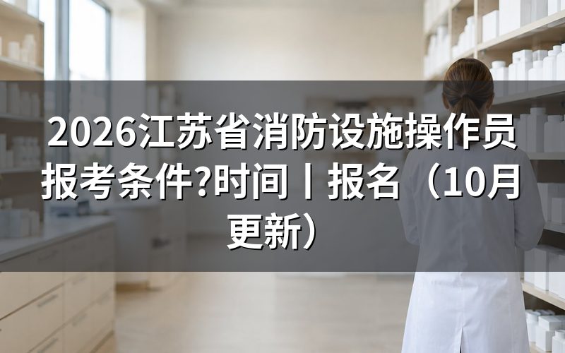 江苏省报考消防设施操作员条件,看报名表对应哪一级