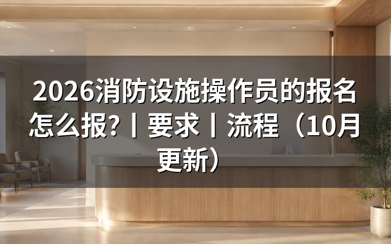 消防设施操作员的报名要求,先核对材料原件