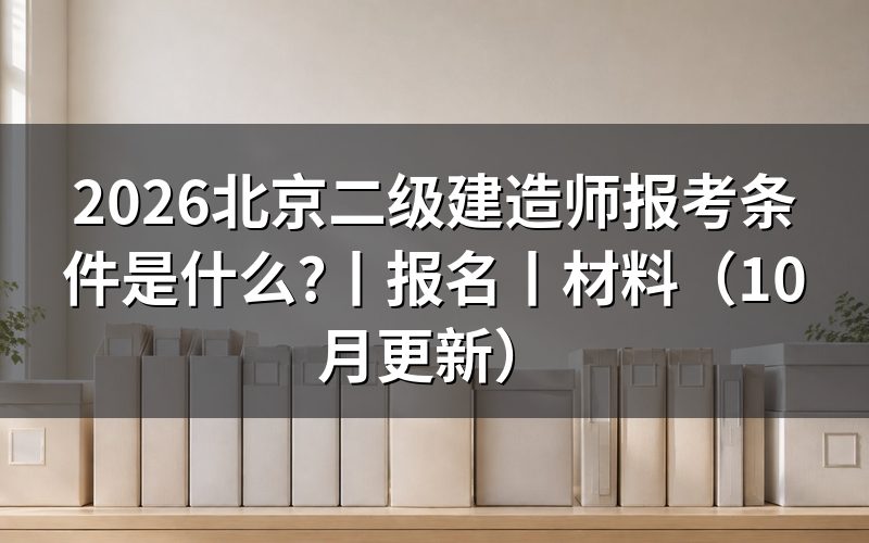 北京二级建造师需要什么条件才能报考,看报名表怎么填