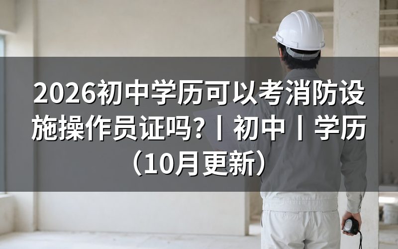 初中学历能考消防设施操作员吗，看学历证明