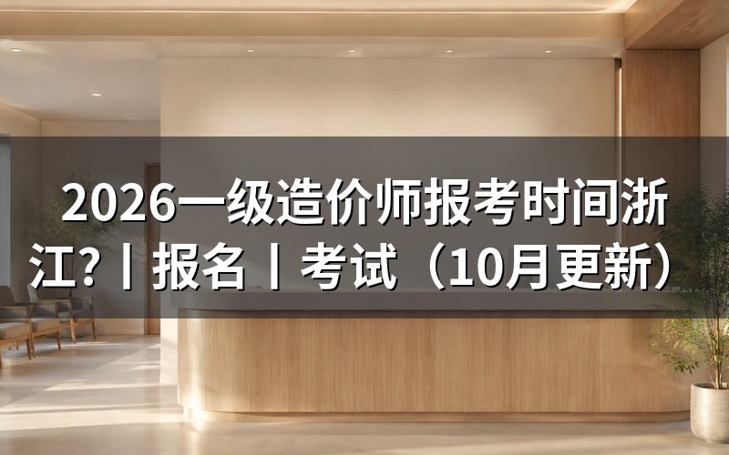 浙江一级造价师报名时间,看报名表是否已经提交