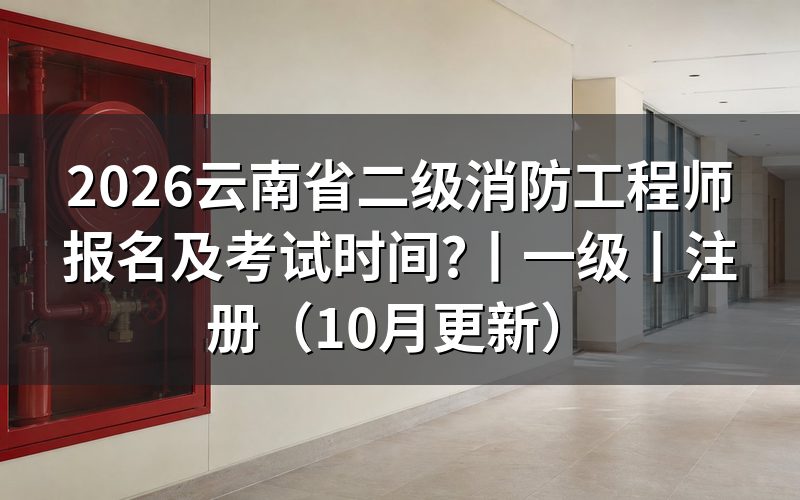 云南二级消防工程师报名时间，先核对报名表上的考试名称