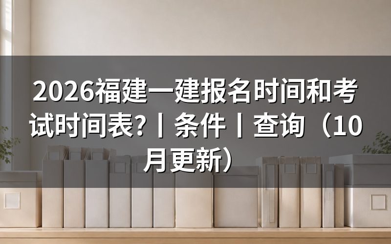 福建一建考试报名时间,看报名表和缴费记录