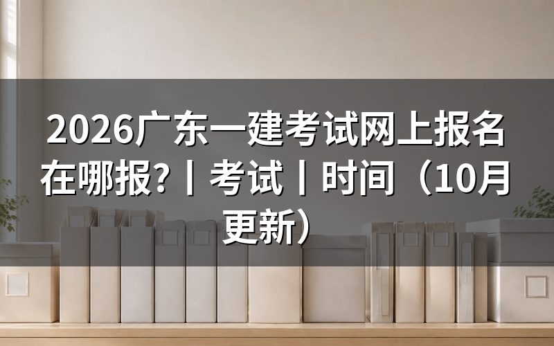 广东一建考试报名时间,看报名表记录