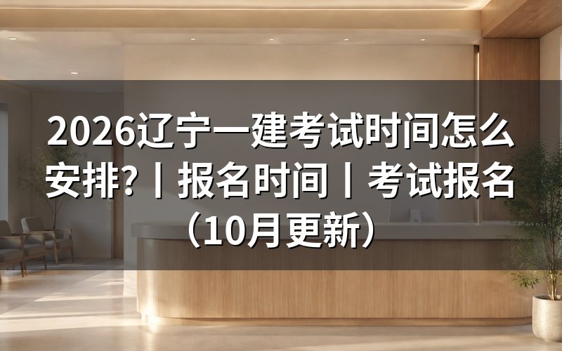辽宁一建考试时间,按准考证核对场次