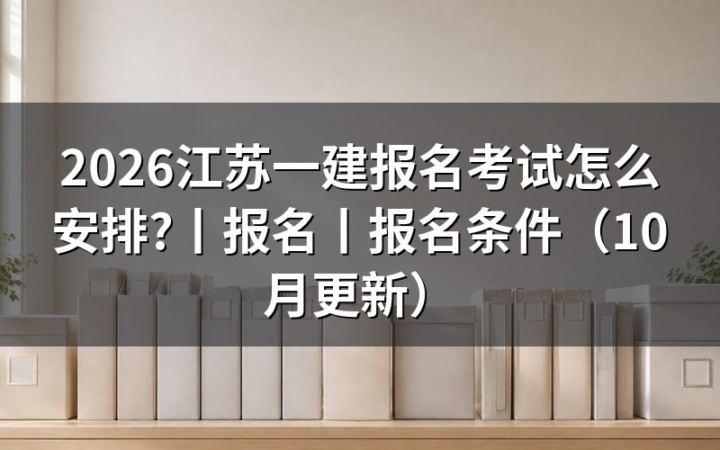 江苏一建报名考试时间,看报名表和准考证