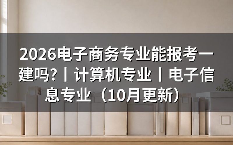 电子商务专业能否报考一建,先核对报名表专业栏