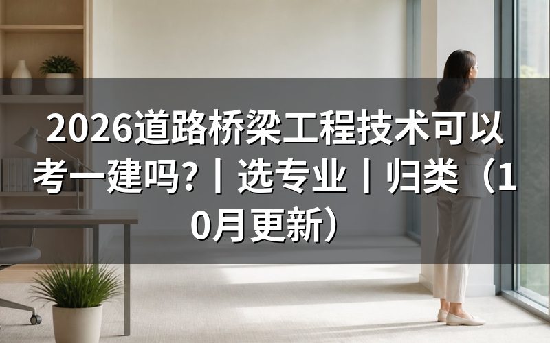 道路桥梁工程技术报考一建选择什么专业,看报名表的实务方向