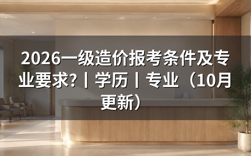 一级造价师报考条件和专业要求,看报名表怎么核对
