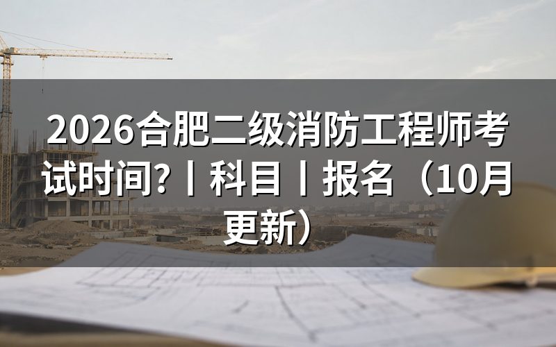 二级消防工程师考试时间及科目,核对考试时间表