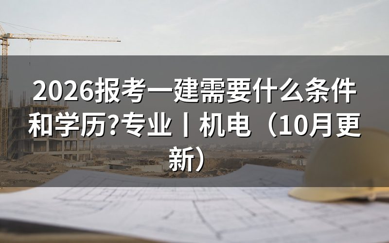 报考一建需要什么学历和专业?先核对报名表
